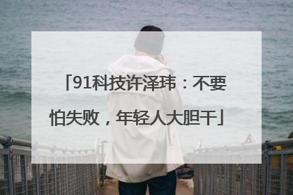 91科技许泽玮：不要怕失败，年轻人大胆干