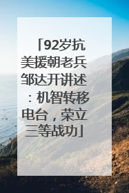 92岁抗美援朝老兵邹达开讲述：机智转移电台，荣立三等战功