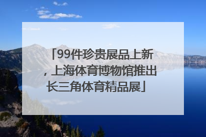 99件珍贵展品上新，上海体育博物馆推出长三角体育精品展