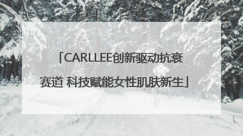 CARLLEE创新驱动抗衰赛道 科技赋能女性肌肤新生