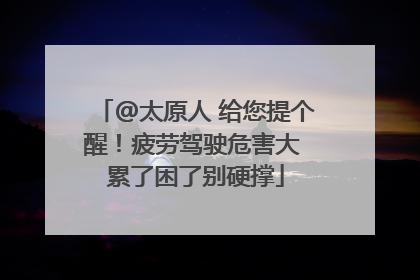 @太原人 给您提个醒！疲劳驾驶危害大 累了困了别硬撑