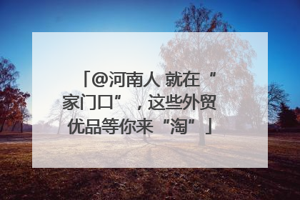 @河南人 就在“家门口”，这些外贸优品等你来“淘”