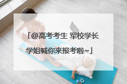 @高考考生 军校学长学姐喊你来报考啦~
