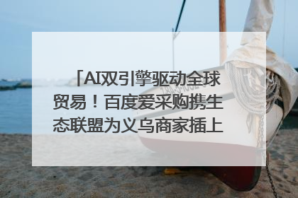 AI双引擎驱动全球贸易！百度爱采购携生态联盟为义乌商家插上“数字翅膀”