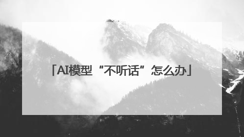 AI模型“不听话”怎么办
