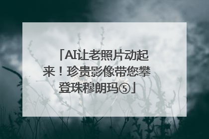 AI让老照片动起来！珍贵影像带您攀登珠穆朗玛⑤