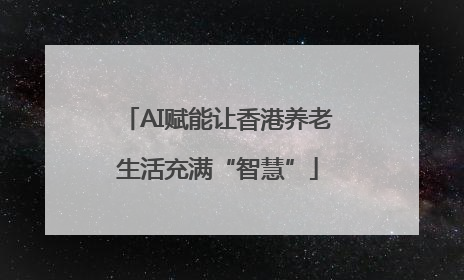 AI赋能让香港养老生活充满“智慧”