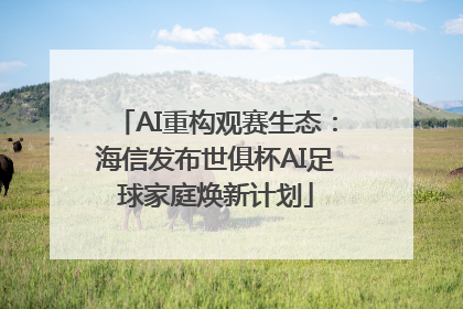 AI重构观赛生态：海信发布世俱杯AI足球家庭焕新计划