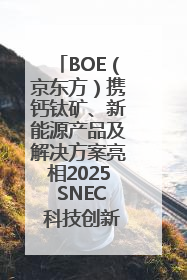 BOE（京东方）携钙钛矿、新能源产品及解决方案亮相2025 SNEC 科技创新赋能行业绿色发展