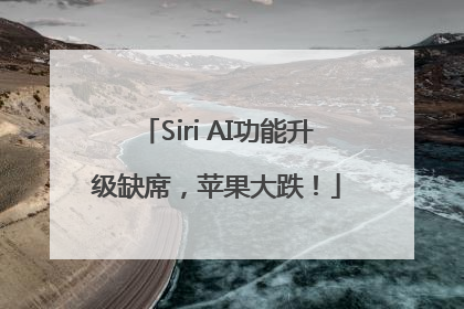 Siri AI功能升级缺席，苹果大跌！